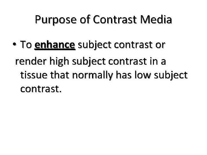 Purpose of Contrast Media • To enhance subject contrast or render high subject contrast Purpose of Contrast Media • To enhance subject contrast or render high subject contrast