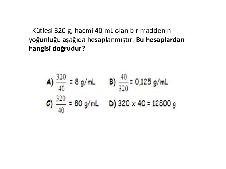  Kütlesi 320 g, hacmi 40 m. L olan bir maddenin yoğunluğu aşağıda hesaplanmıştır.