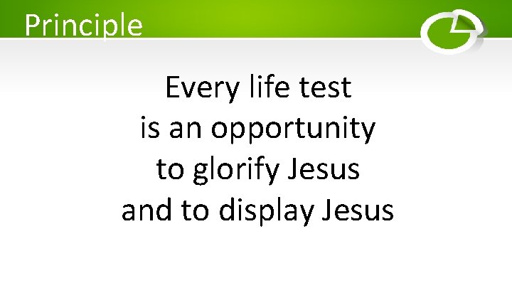 Principle Every life test is an opportunity to glorify Jesus and to display Jesus