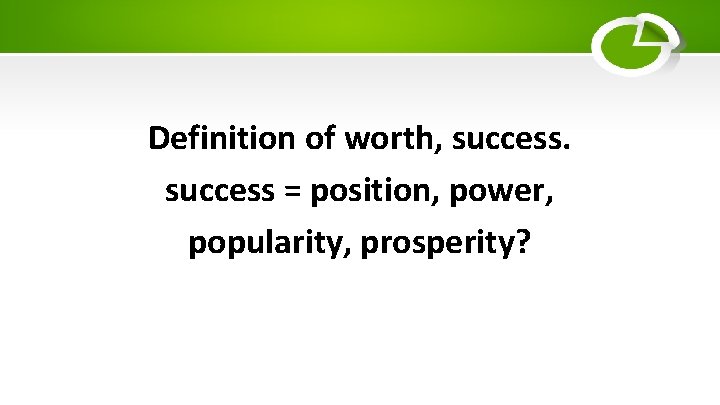 Definition of worth, success = position, power, popularity, prosperity? 