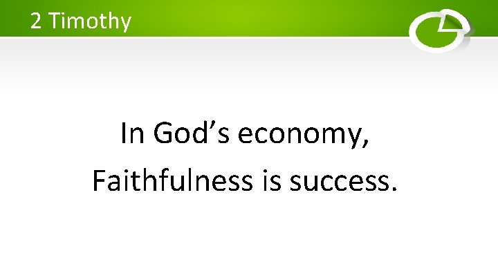 2 Timothy In God’s economy, Faithfulness is success. 