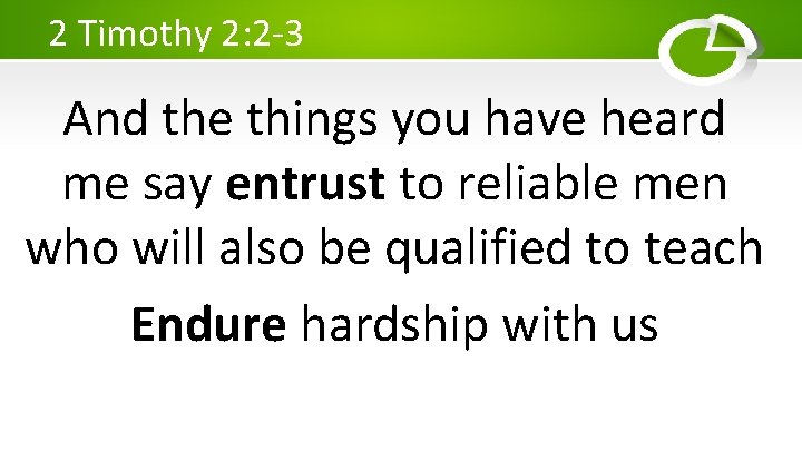 2 Timothy 2: 2 -3 And the things you have heard me say entrust