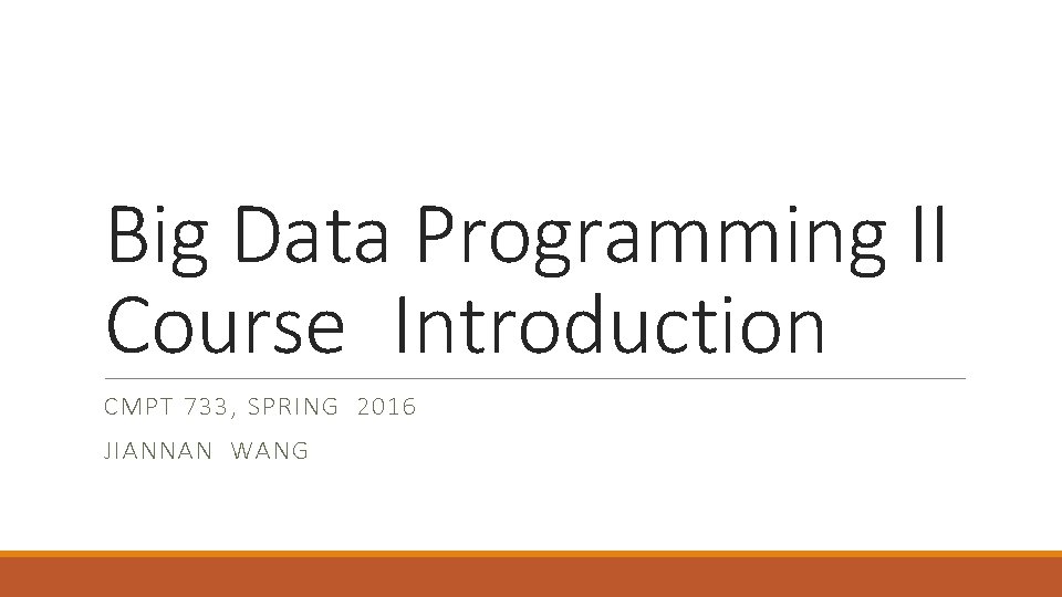 Big Data Programming II Course Introduction CMPT 733, SPRING 2016 JIANNAN WANG 