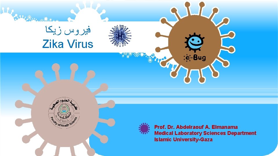  ﺯﻳﻜﺎ ﻓﻴﺮﻭﺱ Zika Virus Prof. Dr. Abdelraouf A. Elmanama Medical Laboratory Sciences Department