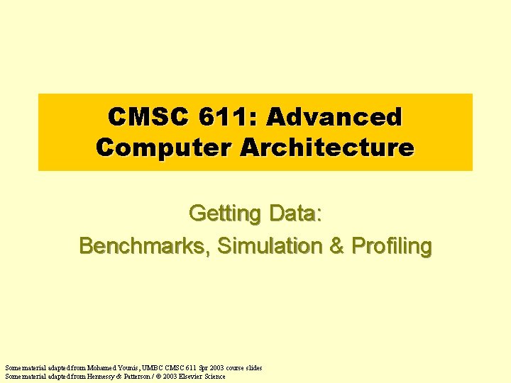 CMSC 611: Advanced Computer Architecture Getting Data: Benchmarks, Simulation & Profiling Some material adapted