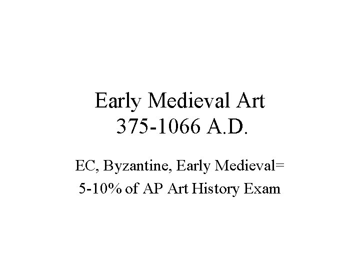 Early Medieval Art 375 -1066 A. D. EC, Byzantine, Early Medieval= 5 -10% of