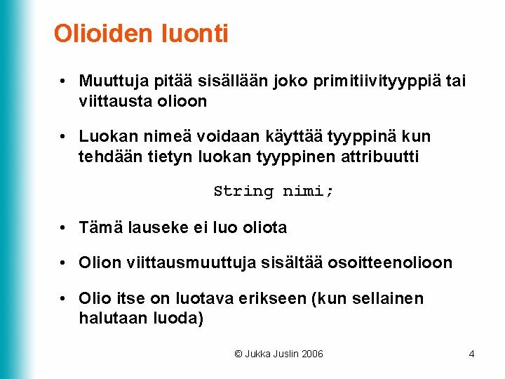 Olioiden luonti • Muuttuja pitää sisällään joko primitiivityyppiä tai viittausta olioon • Luokan nimeä