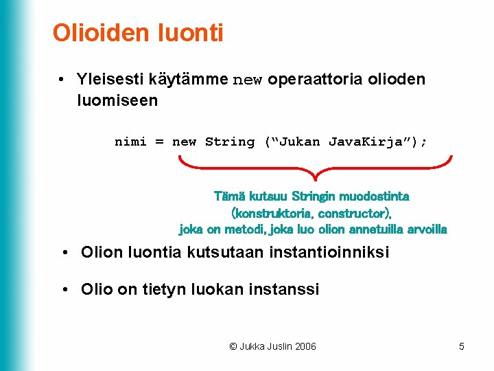 Olioiden luonti • Yleisesti käytämme new operaattoria olioden luomiseen nimi = new String (“Jukan