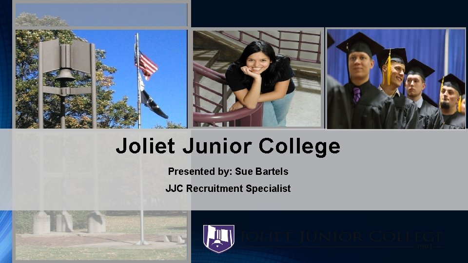 Joliet Junior College Presented by: Sue Bartels JJC Recruitment Specialist 