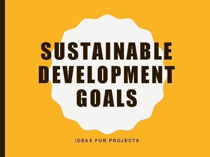 SUSTAINABLE DEVELOPMENT GOALS IDEAS FOR PROJECTS 