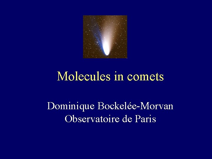 Molecules in comets Dominique Bockelée-Morvan Observatoire de Paris 