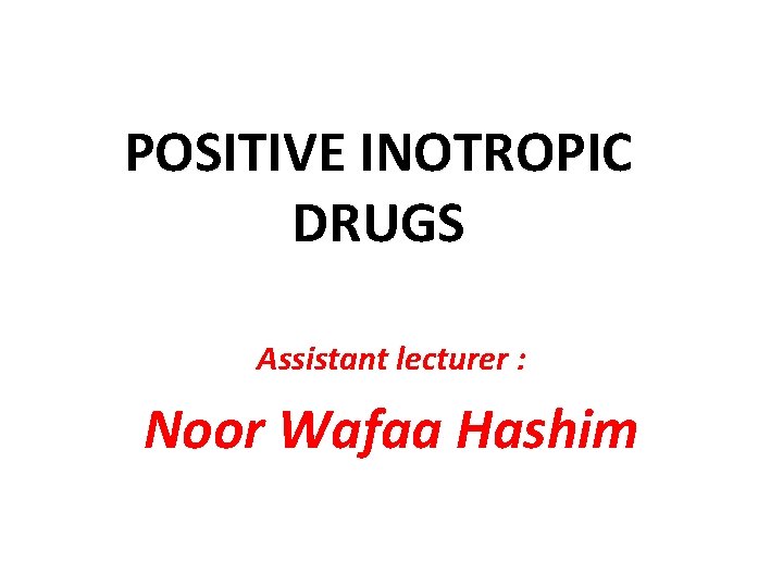POSITIVE INOTROPIC DRUGS Assistant lecturer : Noor Wafaa Hashim 