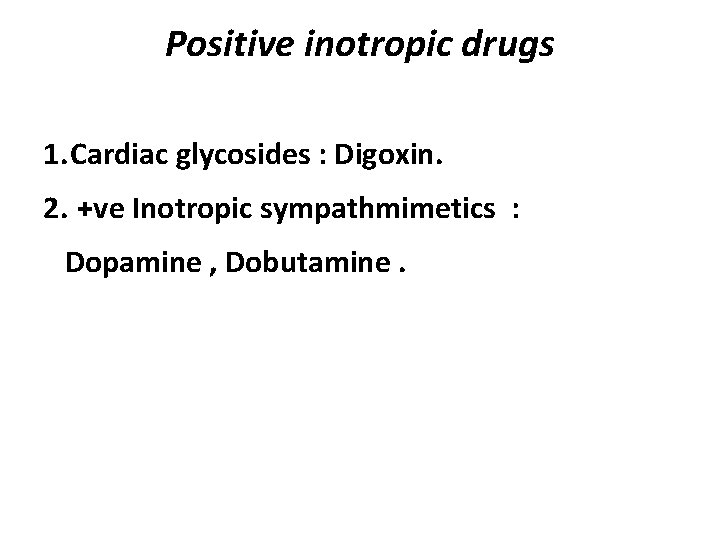 Positive inotropic drugs 1. Cardiac glycosides : Digoxin. 2. +ve Inotropic sympathmimetics : Dopamine