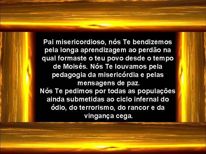 Pai misericordioso, nós Te bendizemos pela longa aprendizagem ao perdão na qual formaste o