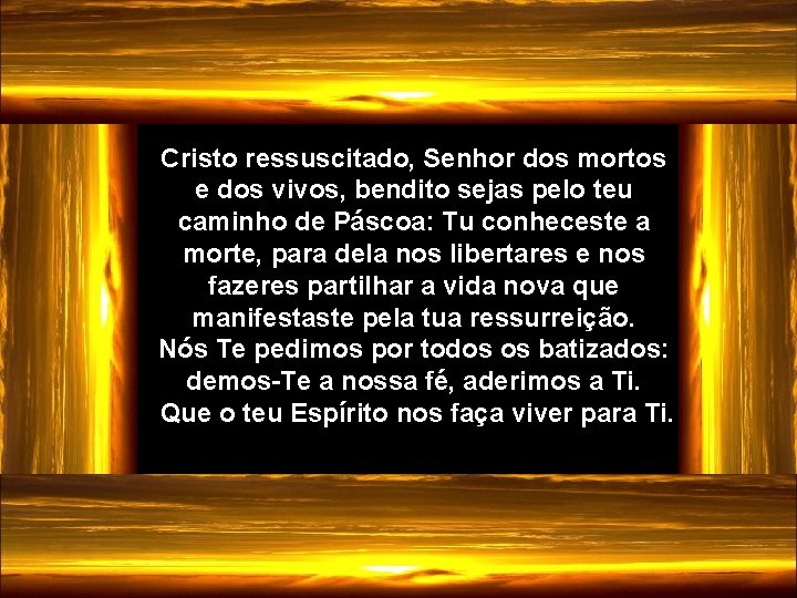 Cristo ressuscitado, Senhor dos mortos e dos vivos, bendito sejas pelo teu caminho de