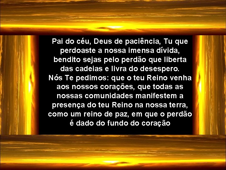 Pai do céu, Deus de paciência, Tu que perdoaste a nossa imensa dívida, bendito
