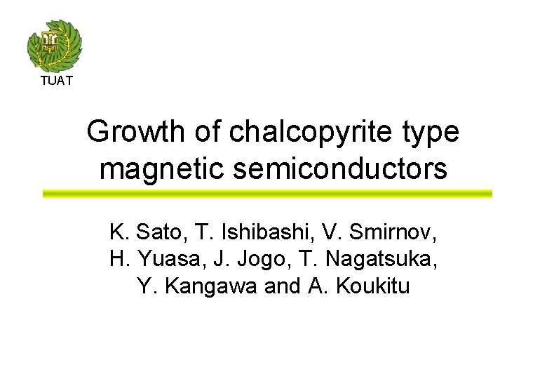 TUAT Growth of chalcopyrite type magnetic semiconductors K. Sato, T. Ishibashi, V. Smirnov, H.