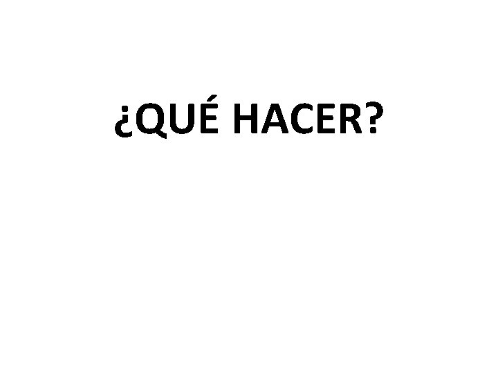 ¿QUÉ HACER? 