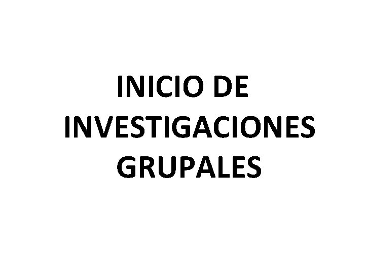 INICIO DE INVESTIGACIONES GRUPALES 