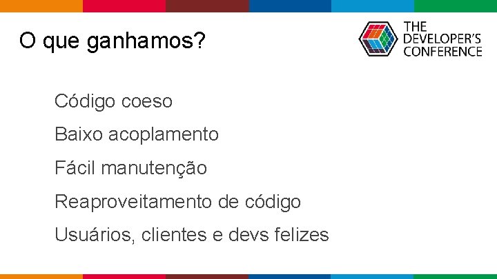 O que ganhamos? Código coeso Baixo acoplamento Fácil manutenção Reaproveitamento de código Usuários, clientes O que ganhamos? Código coeso Baixo acoplamento Fácil manutenção Reaproveitamento de código Usuários, clientes