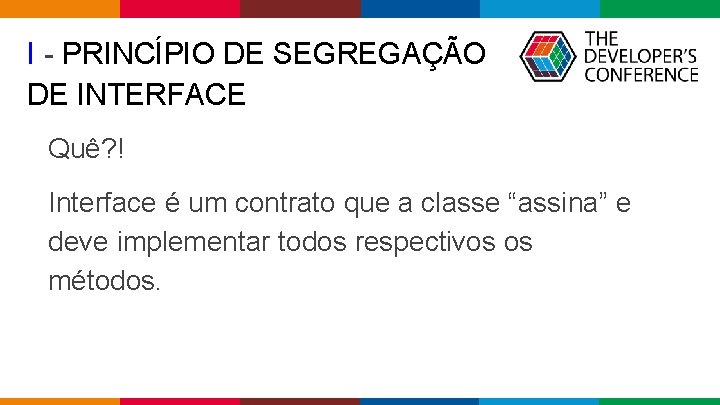 I - PRINCÍPIO DE SEGREGAÇÃO DE INTERFACE Quê? ! Interface é um contrato que I - PRINCÍPIO DE SEGREGAÇÃO DE INTERFACE Quê? ! Interface é um contrato que
