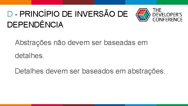 D - PRINCÍPIO DE INVERSÃO DE DEPENDÊNCIA Abstrações não devem ser baseadas em detalhes. D - PRINCÍPIO DE INVERSÃO DE DEPENDÊNCIA Abstrações não devem ser baseadas em detalhes.