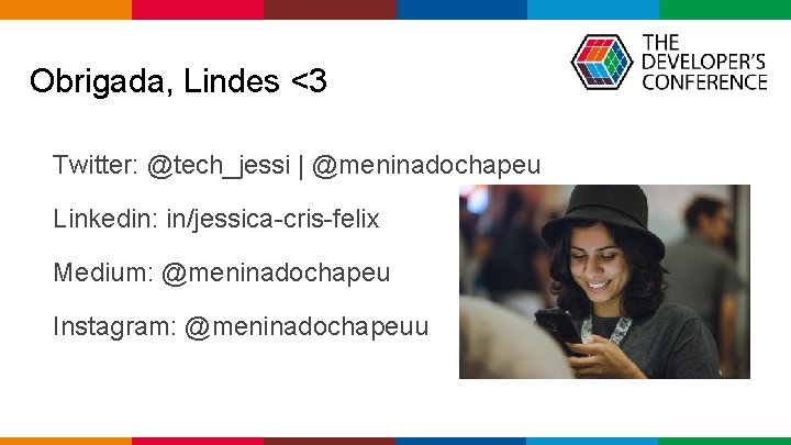 Obrigada, Lindes <3 Twitter: @tech_jessi | @meninadochapeu Linkedin: in/jessica-cris-felix Medium: @meninadochapeu Instagram: @meninadochapeuu Globalcode Obrigada, Lindes <3 Twitter: @tech_jessi | @meninadochapeu Linkedin: in/jessica-cris-felix Medium: @meninadochapeu Instagram: @meninadochapeuu Globalcode