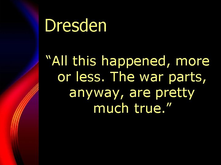 Dresden “All this happened, more or less. The war parts, anyway, are pretty much
