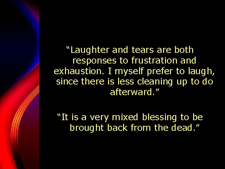 “Laughter and tears are both responses to frustration and exhaustion. I myself prefer to