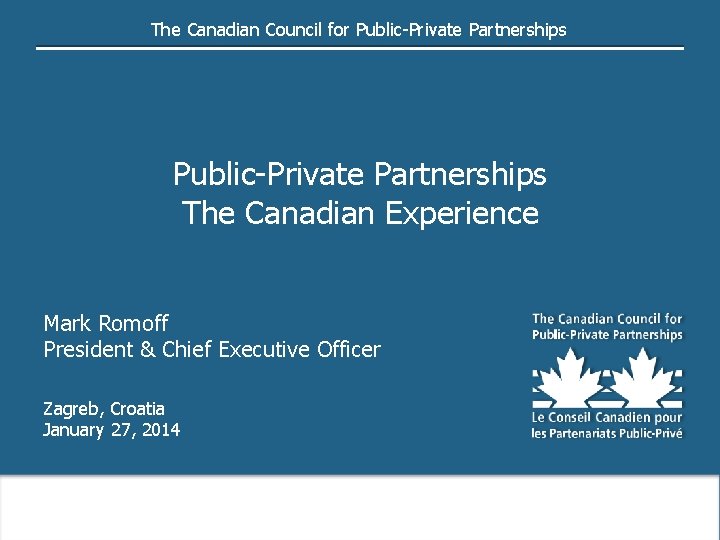 The Canadian Council for Public-Private Partnerships The Canadian Experience Mark Romoff President & Chief