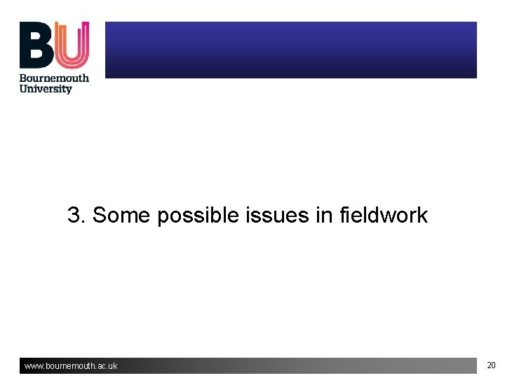 3. Some possible issues in fieldwork www. bournemouth. ac. uk 20 3. Some possible issues in fieldwork www. bournemouth. ac. uk 20