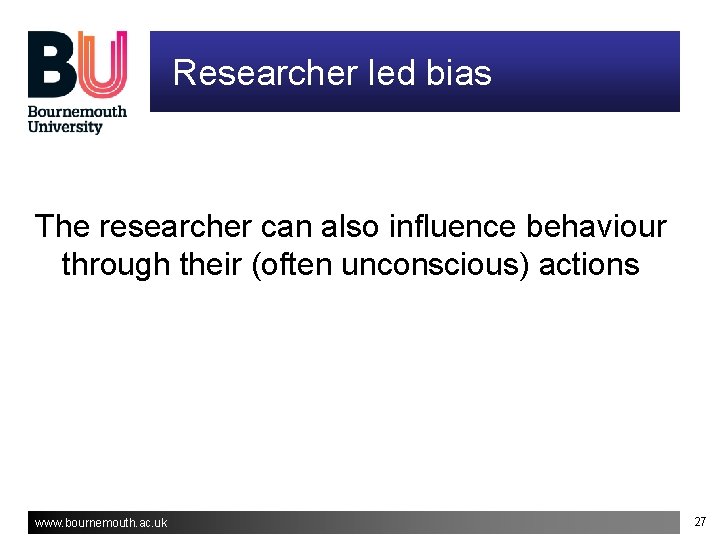 Researcher led bias The researcher can also influence behaviour through their (often unconscious) actions Researcher led bias The researcher can also influence behaviour through their (often unconscious) actions