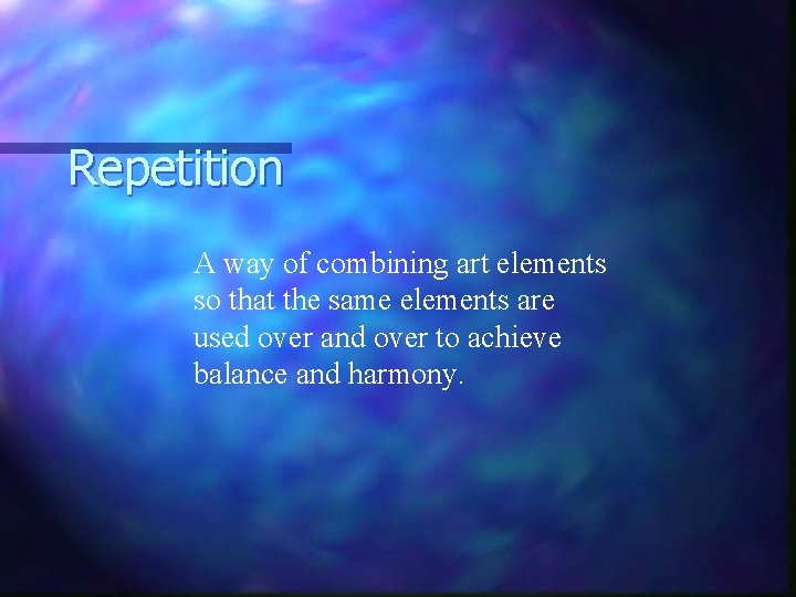 Repetition A way of combining art elements so that the same elements are used