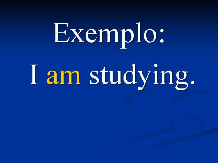 Exemplo: I am studying. 