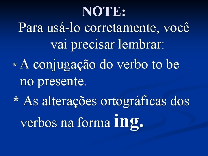 NOTE: Para usá-lo corretamente, você vai precisar lembrar: * A conjugação do verbo to