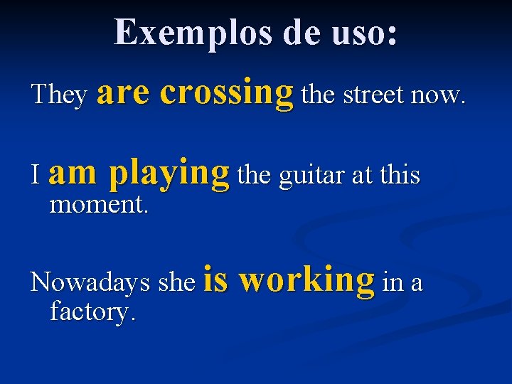 Exemplos de uso: They are crossing the street now. I am playing the guitar