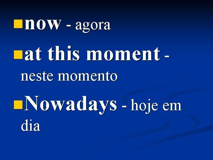 nnow - agora nat this moment - neste momento n. Nowadays - hoje em
