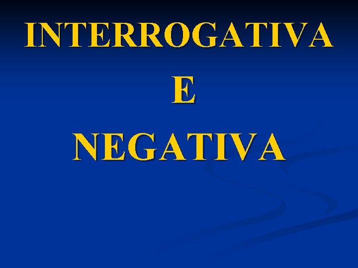 INTERROGATIVA E NEGATIVA 