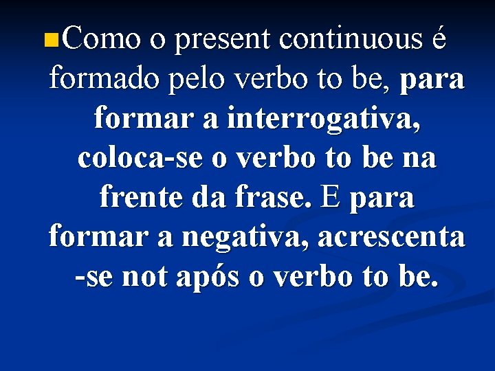 n Como o present continuous é formado pelo verbo to be, para formar a