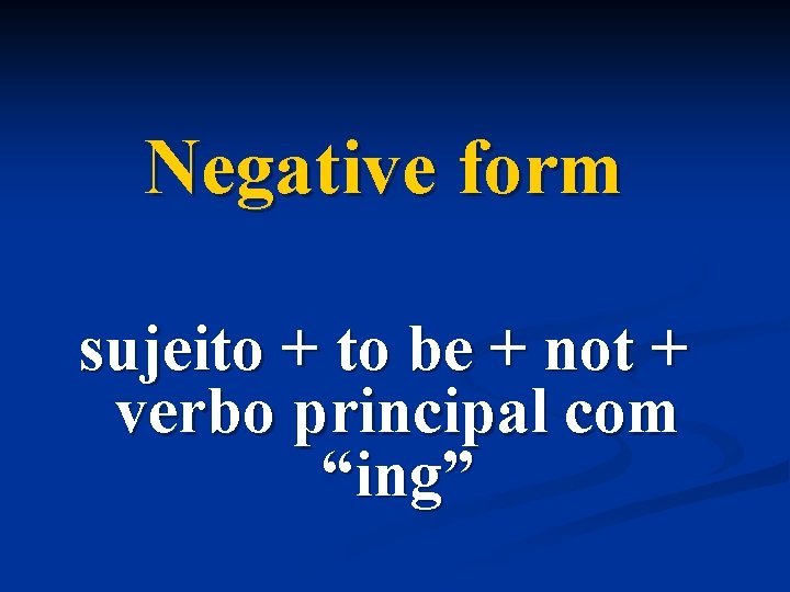 Negative form sujeito + to be + not + verbo principal com “ing” 