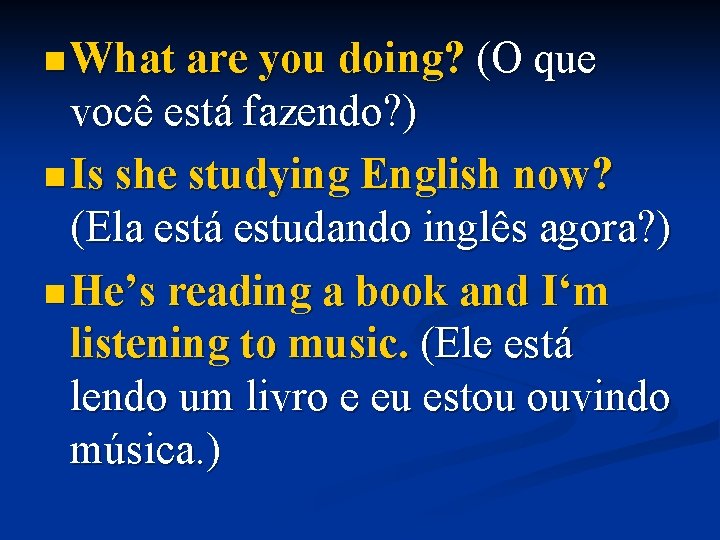 n What are you doing? (O que você está fazendo? ) n Is she