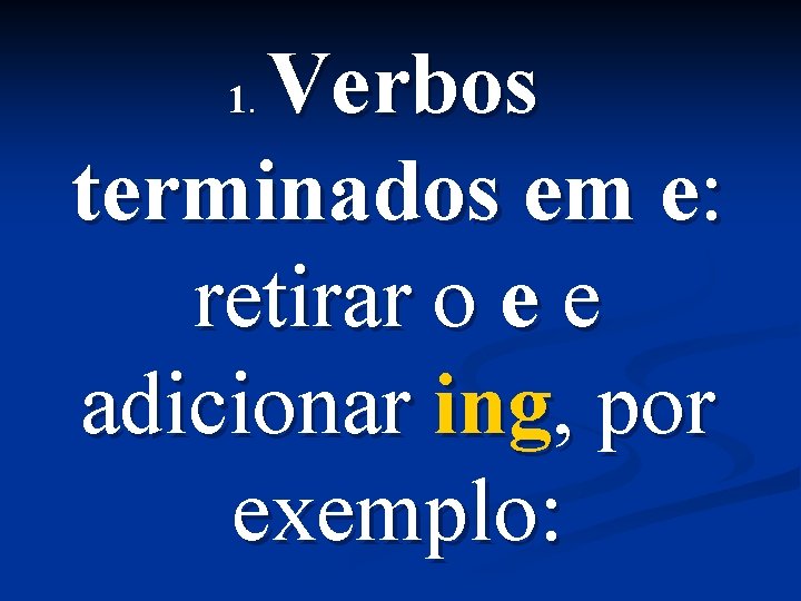 Verbos terminados em e: retirar o e e adicionar ing, por exemplo: 1. 