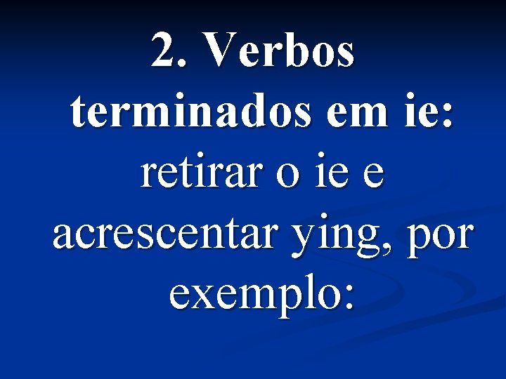 2. Verbos terminados em ie: retirar o ie e acrescentar ying, por exemplo: 