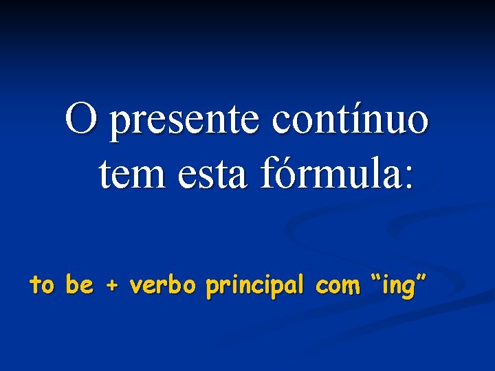 O presente contínuo tem esta fórmula: to be + verbo principal com “ing” 