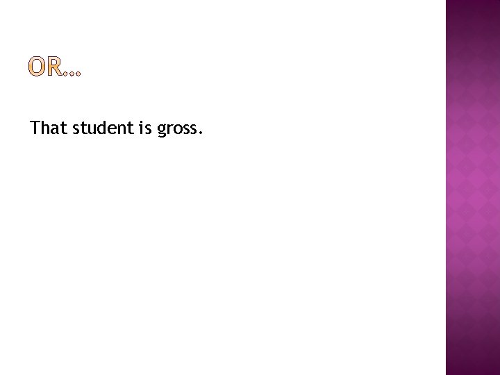 That student is gross. 