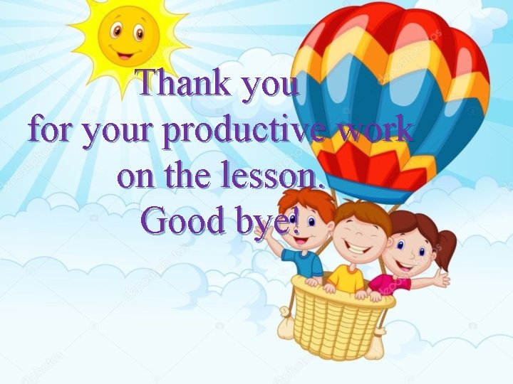Thank you for your productive work on the lesson. Good bye! 
