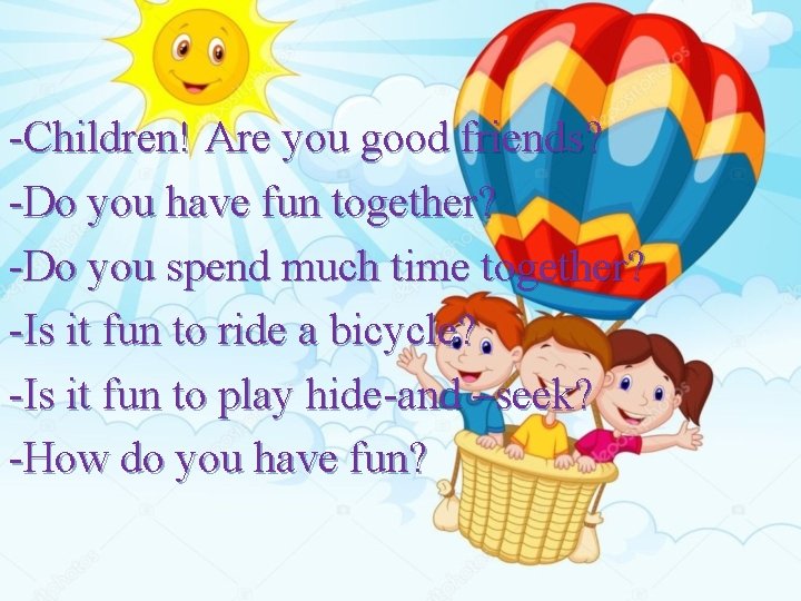 -Children! Are you good friends? -Do you have fun together? -Do you spend much