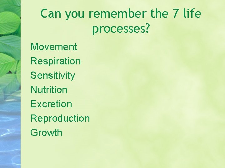 Can you remember the 7 life processes? Movement Respiration Sensitivity Nutrition Excretion Reproduction Growth