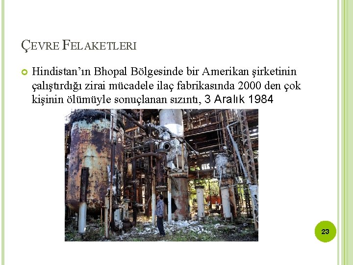 ÇEVRE FELAKETLERI Hindistan’ın Bhopal Bölgesinde bir Amerikan şirketinin çalıştırdığı zirai mücadele ilaç fabrikasında 2000