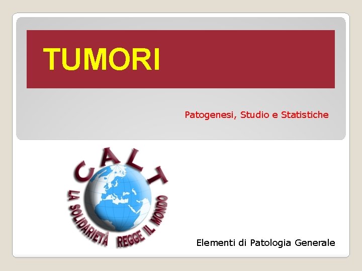 TUMORI Patogenesi, Studio e Statistiche Elementi di Patologia Generale TUMORI Patogenesi, Studio e Statistiche Elementi di Patologia Generale